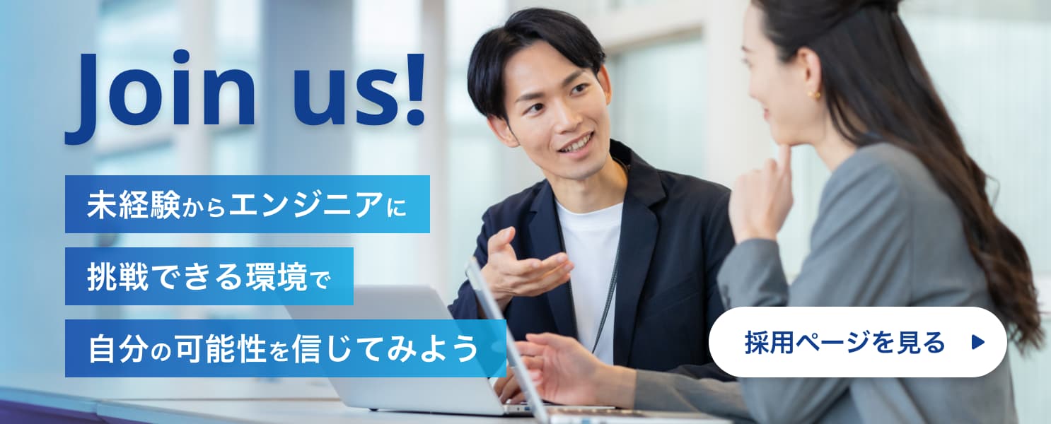 Join us! 未経験からエンジニアに挑戦できる環境で自分の可能性を信じてみよう 採用ページを見る→